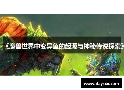《魔兽世界中变异鱼的起源与神秘传说探索》